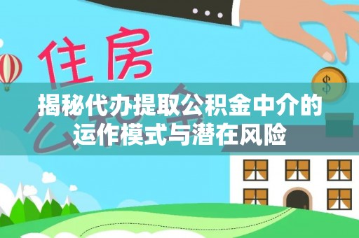 重庆揭秘代办提取公积金中介的运作模式与潜在风险