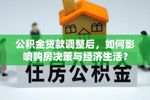 重庆公积金贷款调整后，如何影响购房决策与经济生活？