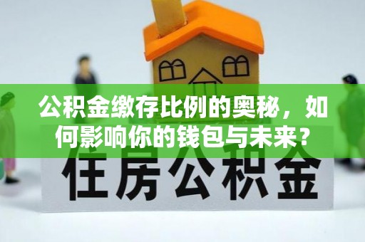 重庆公积金缴存比例的奥秘，如何影响你的钱包与未来？