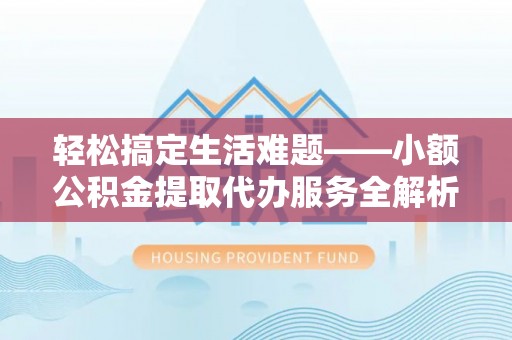 重庆轻松搞定生活难题——小额公积金提取代办服务全解析