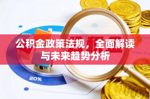 重庆公积金政策法规，全面解读与未来趋势分析