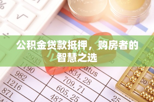 重庆公积金贷款抵押，购房者的智慧之选