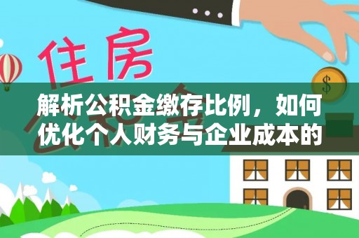 重庆解析公积金缴存比例，如何优化个人财务与企业成本的平衡点