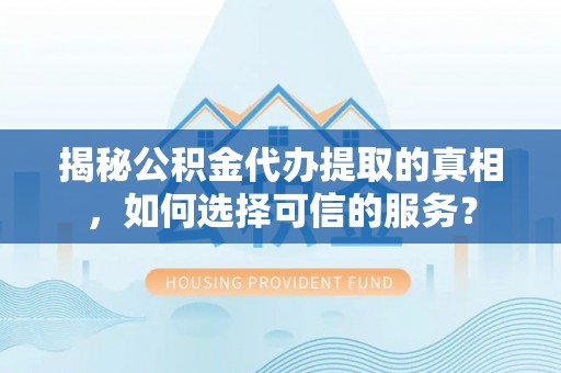 重庆揭秘公积金代办提取的真相，如何选择可信的服务？
