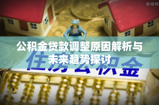 重庆公积金贷款调整原因解析与未来趋势探讨