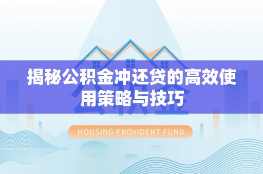 重庆揭秘公积金冲还贷的高效使用策略与技巧