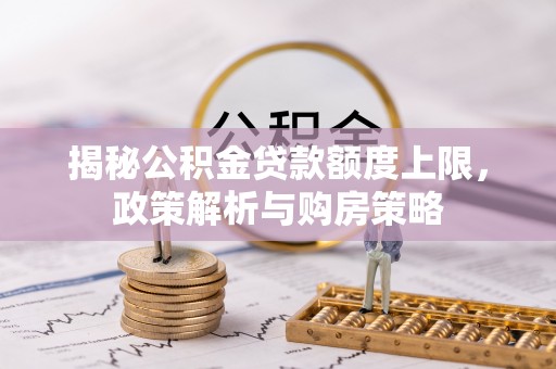 重庆揭秘公积金贷款额度上限，政策解析与购房策略