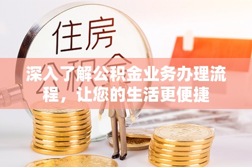 重庆深入了解公积金业务办理流程，让您的生活更便捷