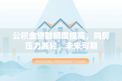 重庆公积金贷款额度提高，购房压力减轻，未来可期