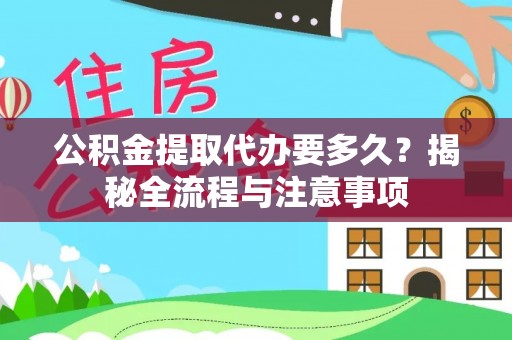 重庆公积金提取代办要多久？揭秘全流程与注意事项
