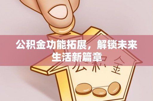 重庆公积金功能拓展，解锁未来生活新篇章