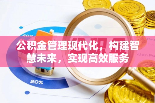 重庆公积金管理现代化，构建智慧未来，实现高效服务