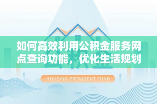 重庆如何高效利用公积金服务网点查询功能，优化生活规划