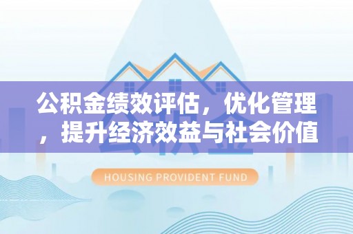 重庆公积金绩效评估，优化管理，提升经济效益与社会价值