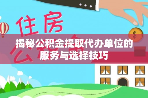 重庆揭秘公积金提取代办单位的服务与选择技巧