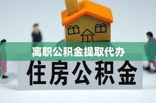 重庆离职公积金提取代办