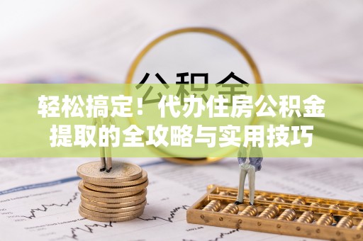 重庆轻松搞定！代办住房公积金提取的全攻略与实用技巧
