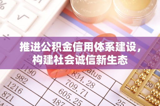 重庆推进公积金信用体系建设，构建社会诚信新生态
