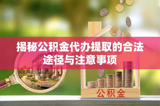 重庆揭秘公积金代办提取的合法途径与注意事项