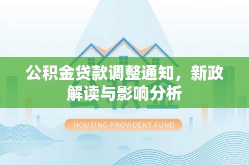 重庆公积金贷款调整通知，新政解读与影响分析