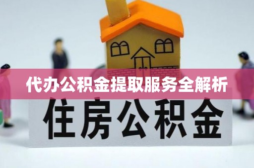 重庆代办公积金提取服务全解析