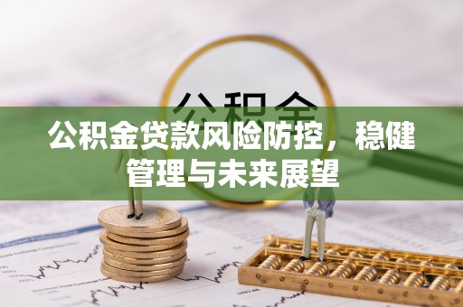 重庆公积金贷款风险防控，稳健管理与未来展望
