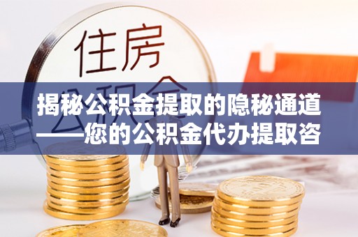 重庆揭秘公积金提取的隐秘通道——您的公积金代办提取咨询指南