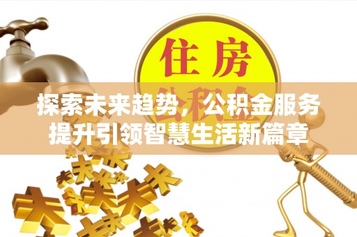 重庆探索未来趋势，公积金服务提升引领智慧生活新篇章
