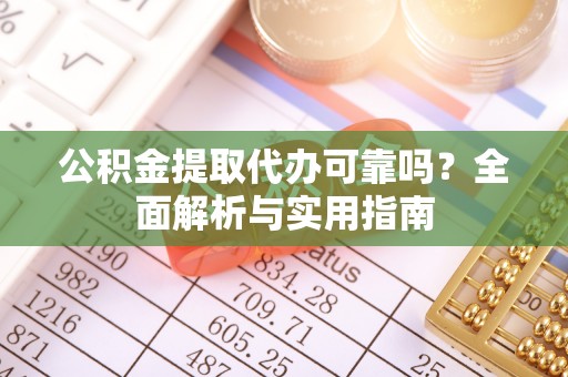 重庆公积金提取代办可靠吗？全面解析与实用指南