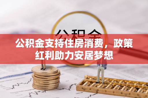 重庆公积金支持住房消费，政策红利助力安居梦想