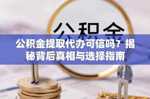 重庆公积金提取代办可信吗？揭秘背后真相与选择指南