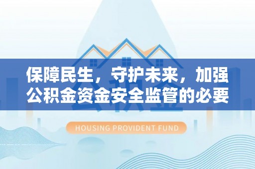 重庆保障民生，守护未来，加强公积金资金安全监管的必要性与实践