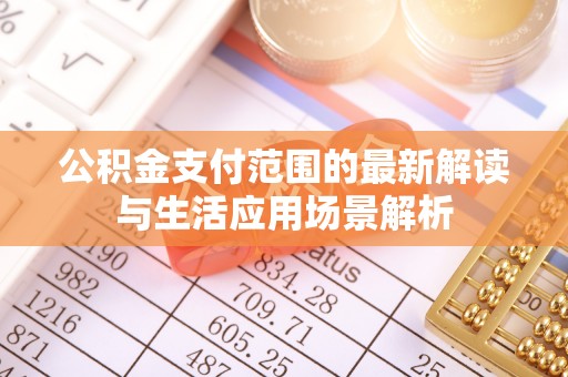 重庆公积金支付范围的最新解读与生活应用场景解析