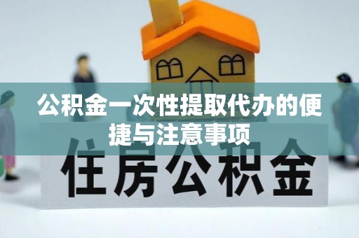 重庆公积金一次性提取代办的便捷与注意事项