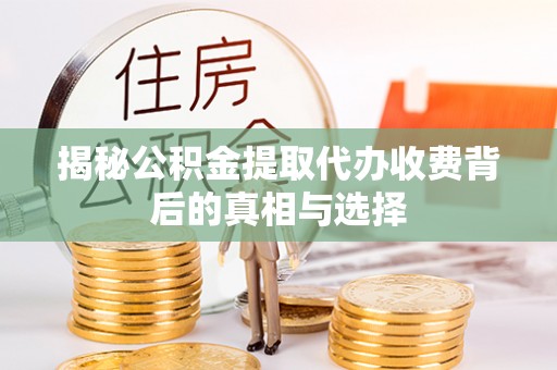重庆揭秘公积金提取代办收费背后的真相与选择