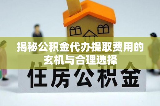 重庆揭秘公积金代办提取费用的玄机与合理选择