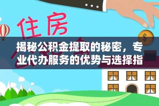 重庆揭秘公积金提取的秘密，专业代办服务的优势与选择指南