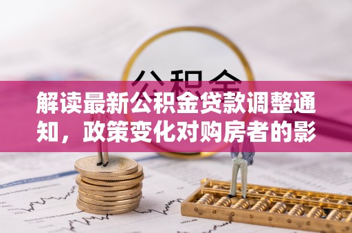 重庆解读最新公积金贷款调整通知，政策变化对购房者的影响