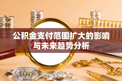 重庆公积金支付范围扩大的影响与未来趋势分析
