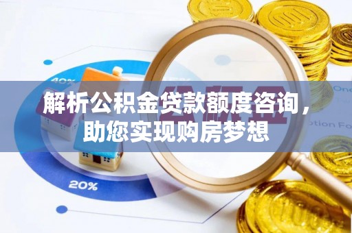 重庆解析公积金贷款额度咨询，助您实现购房梦想