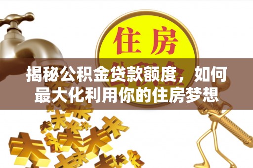 重庆揭秘公积金贷款额度，如何最大化利用你的住房梦想