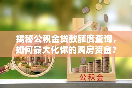 重庆揭秘公积金贷款额度查询，如何最大化你的购房资金？