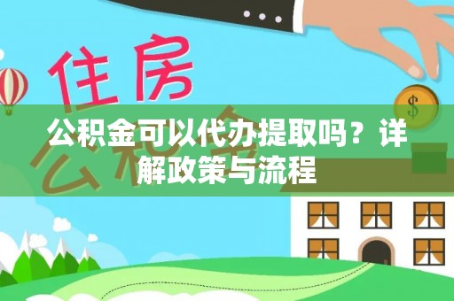 重庆公积金可以代办提取吗？详解政策与流程