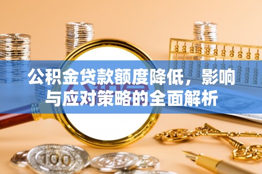 重庆公积金贷款额度降低，影响与应对策略的全面解析