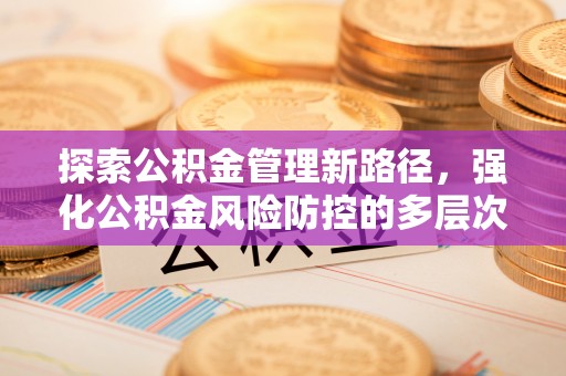 重庆探索公积金管理新路径，强化公积金风险防控的多层次策略