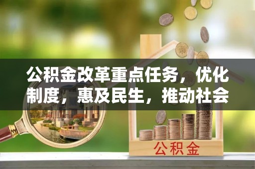 重庆公积金改革重点任务，优化制度，惠及民生，推动社会公平发展