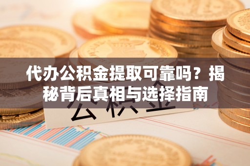 重庆代办公积金提取可靠吗？揭秘背后真相与选择指南