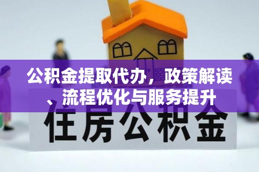 重庆公积金提取代办，政策解读、流程优化与服务提升