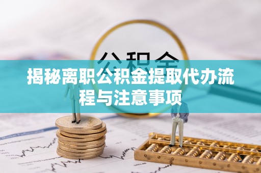 重庆揭秘离职公积金提取代办流程与注意事项