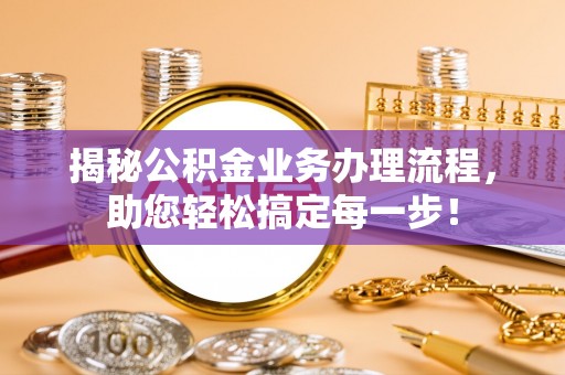 重庆揭秘公积金业务办理流程，助您轻松搞定每一步！